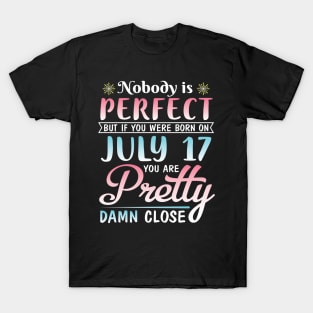 Nobody Is Perfect But If You Were Born On July 17 You Are Pretty Damn Close Happy Birthday To Me You T-Shirt